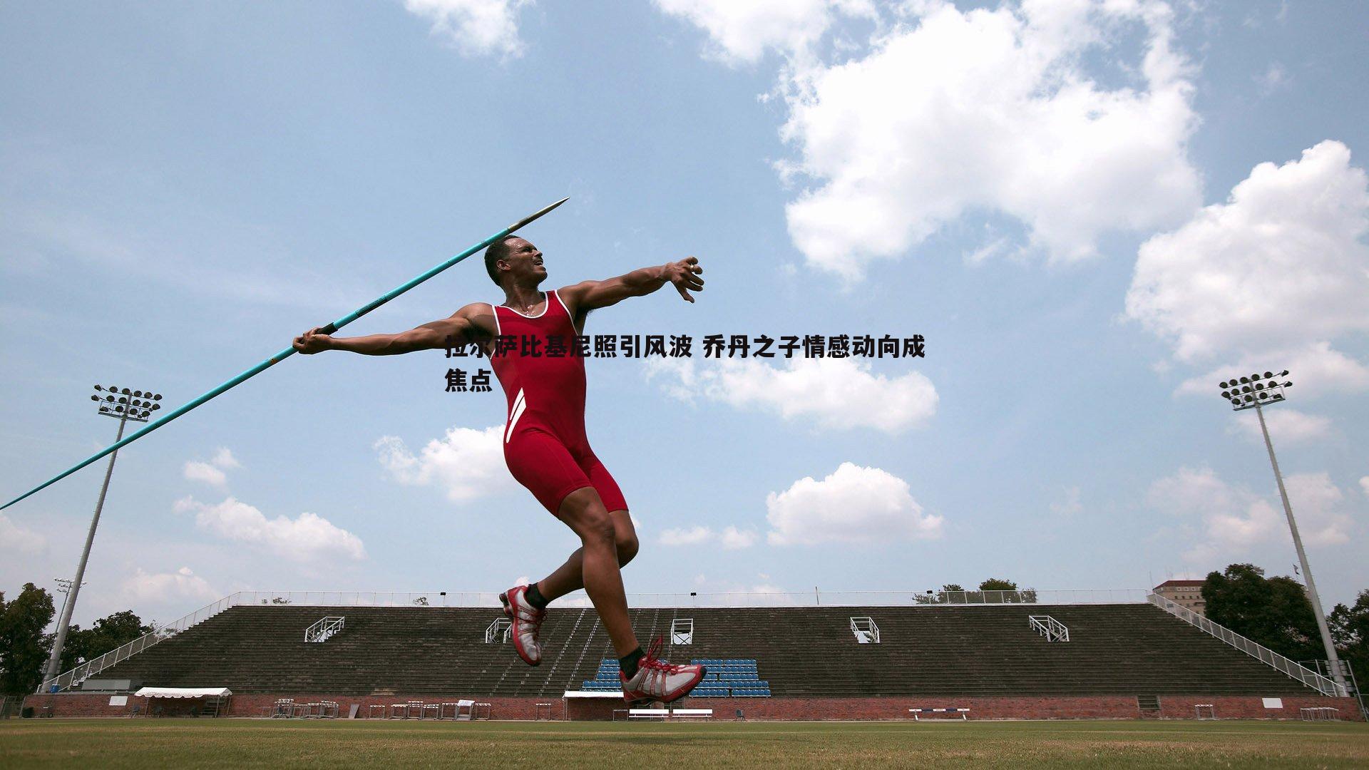 拉尔萨比基尼照引风波 乔丹之子情感动向成焦点