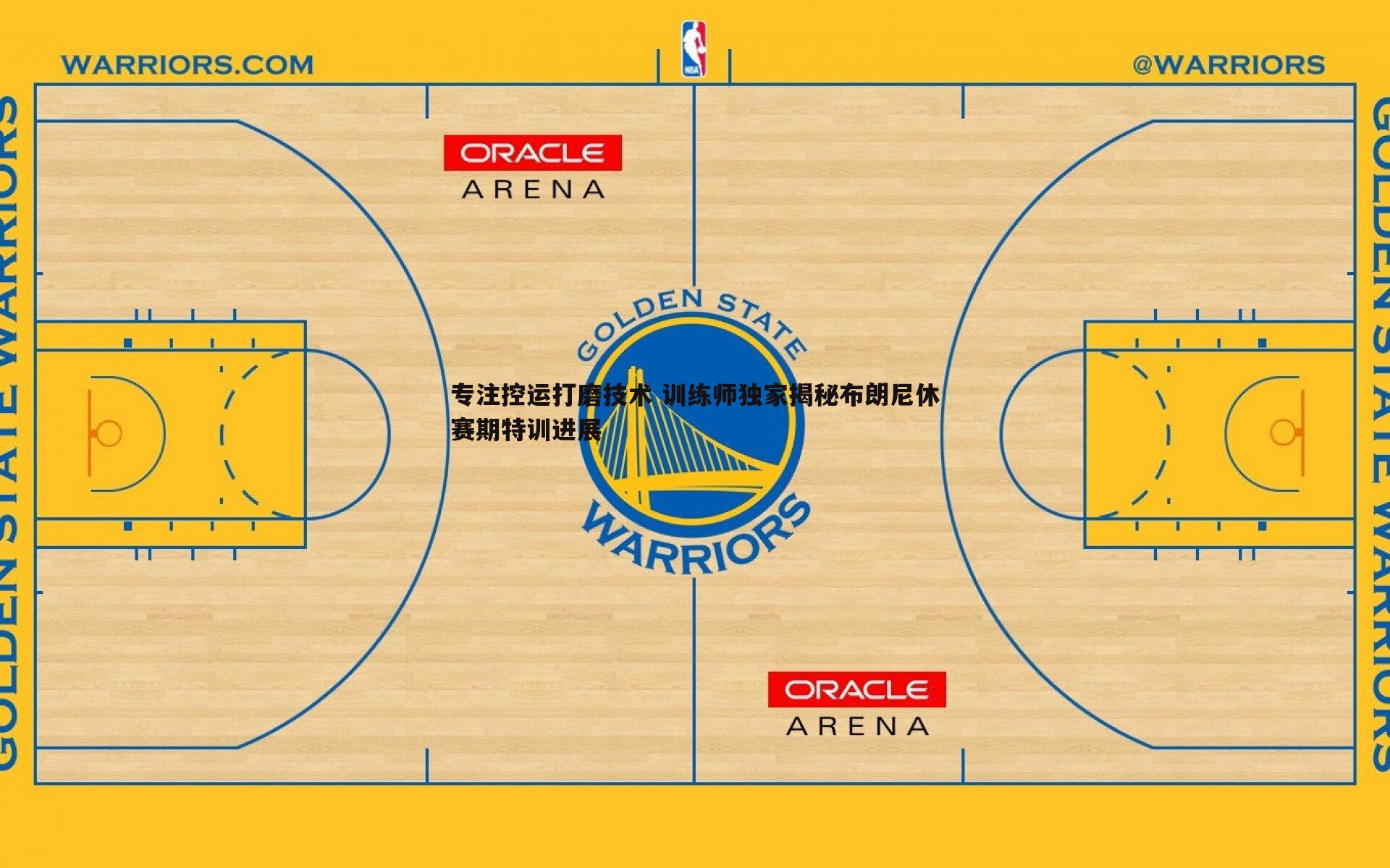 专注控运打磨技术 训练师独家揭秘布朗尼休赛期特训进展