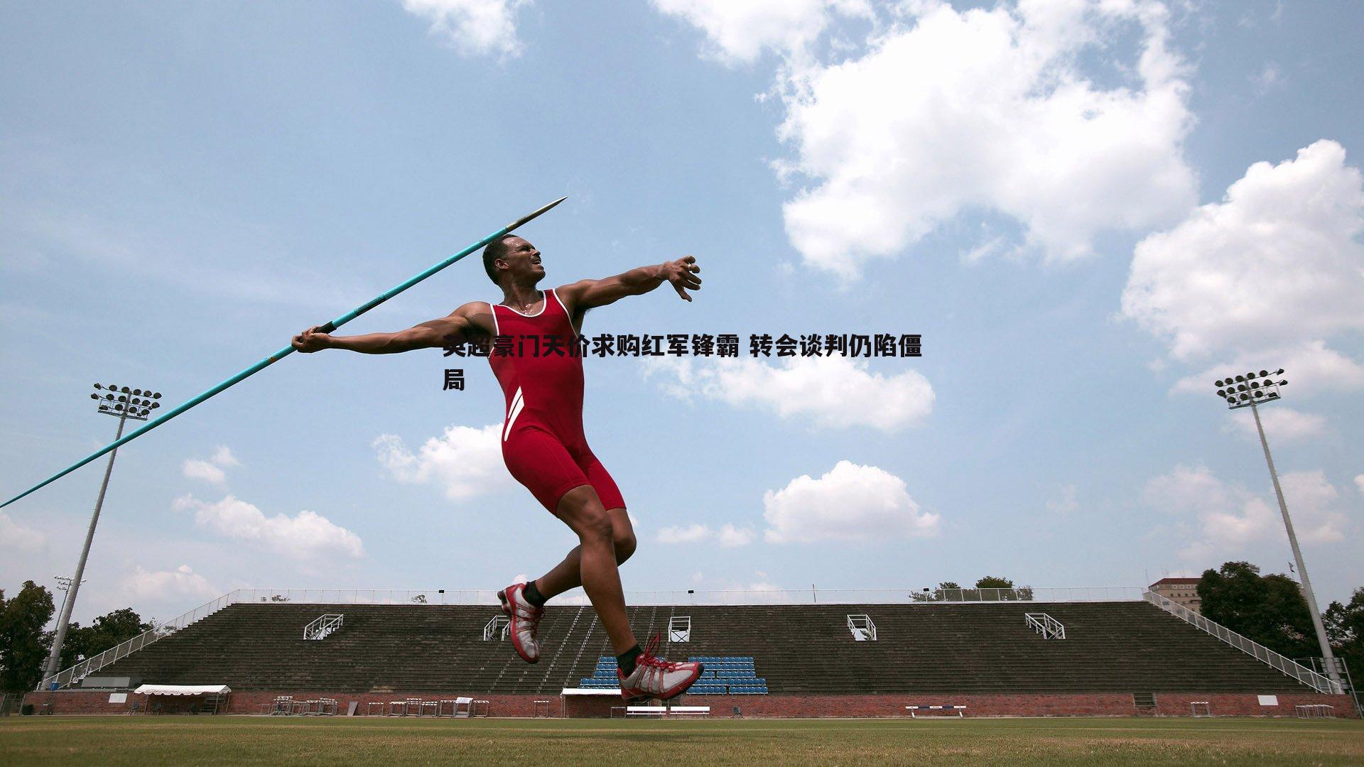 英超豪门天价求购红军锋霸 转会谈判仍陷僵局