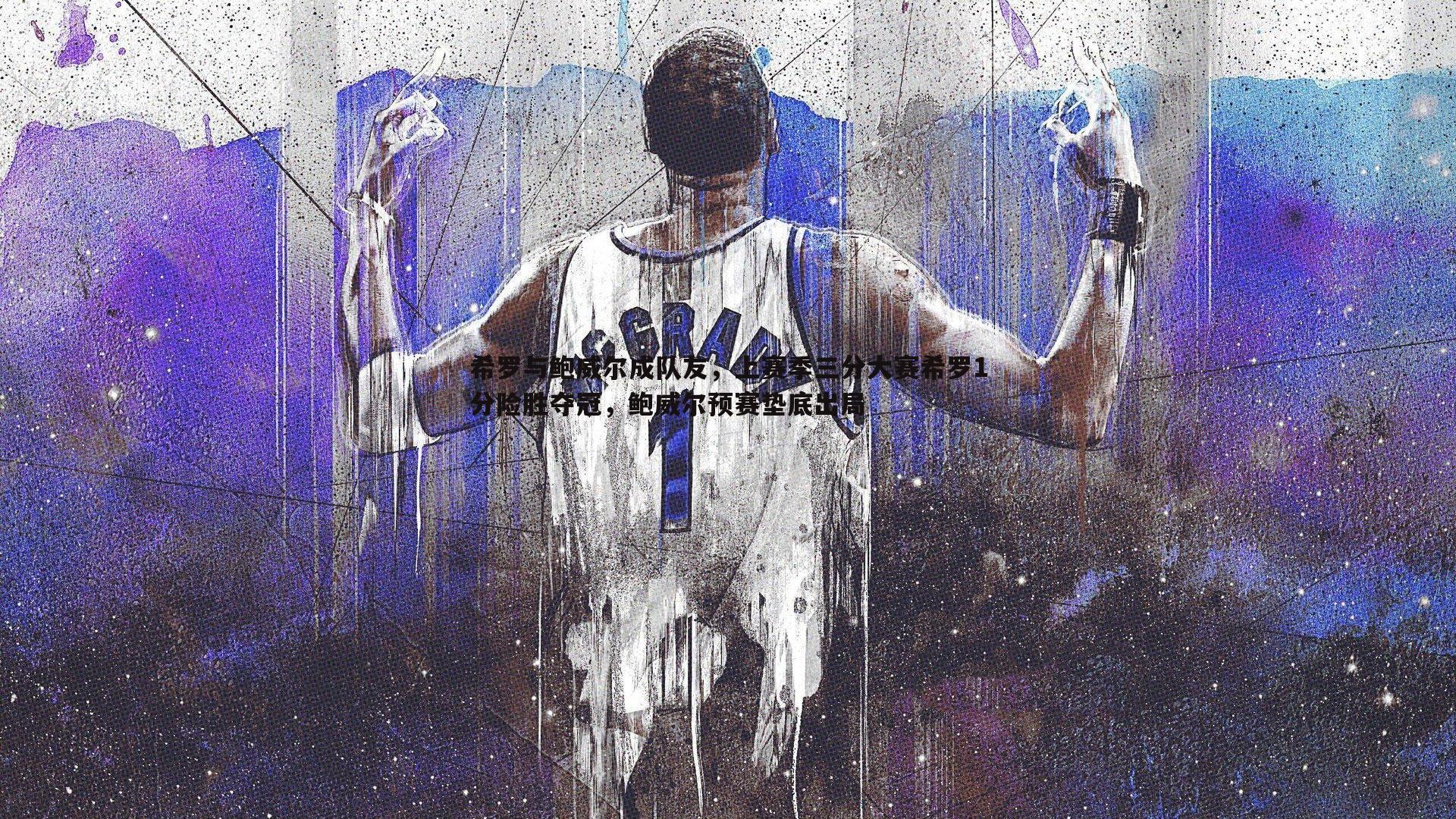 希罗与鲍威尔成队友，上赛季三分大赛希罗1分险胜夺冠，鲍威尔预赛垫底出局