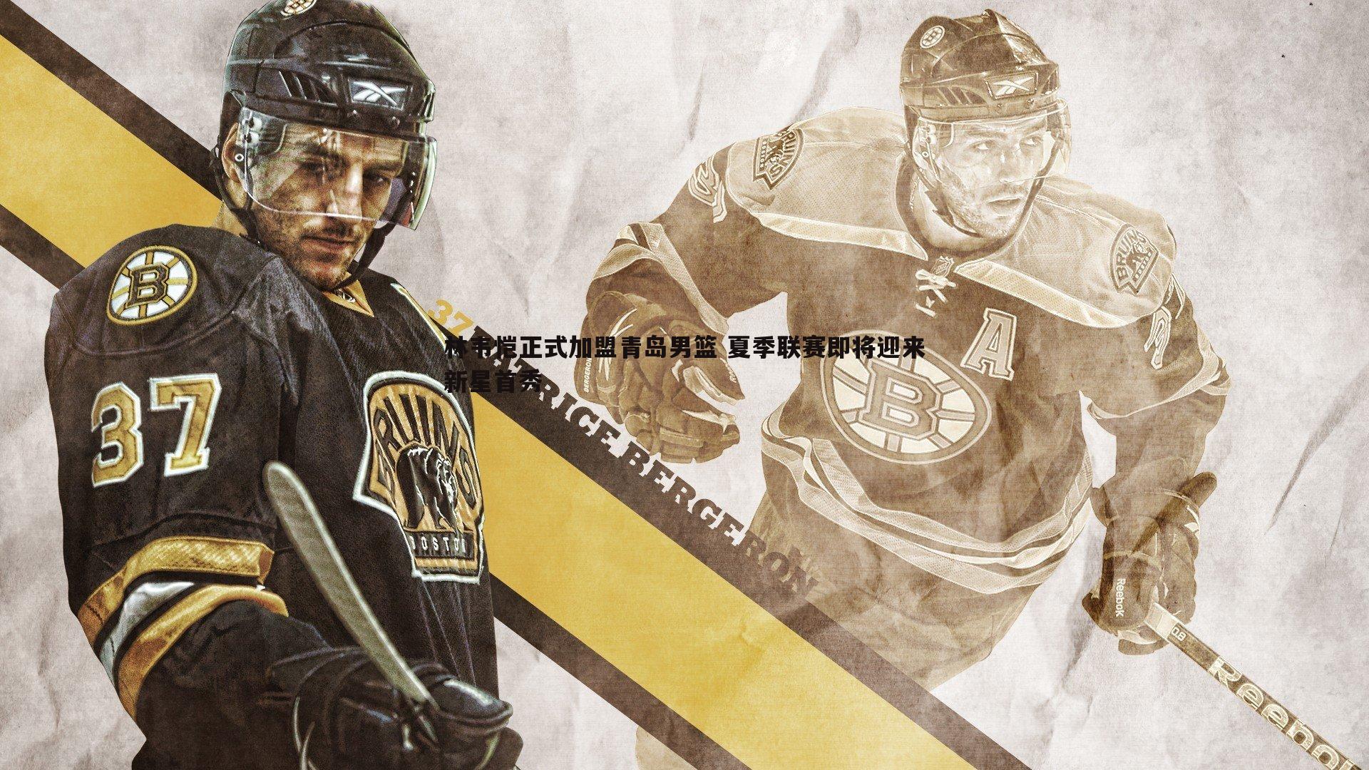 林韦恺正式加盟青岛男篮 夏季联赛即将迎来新星首秀