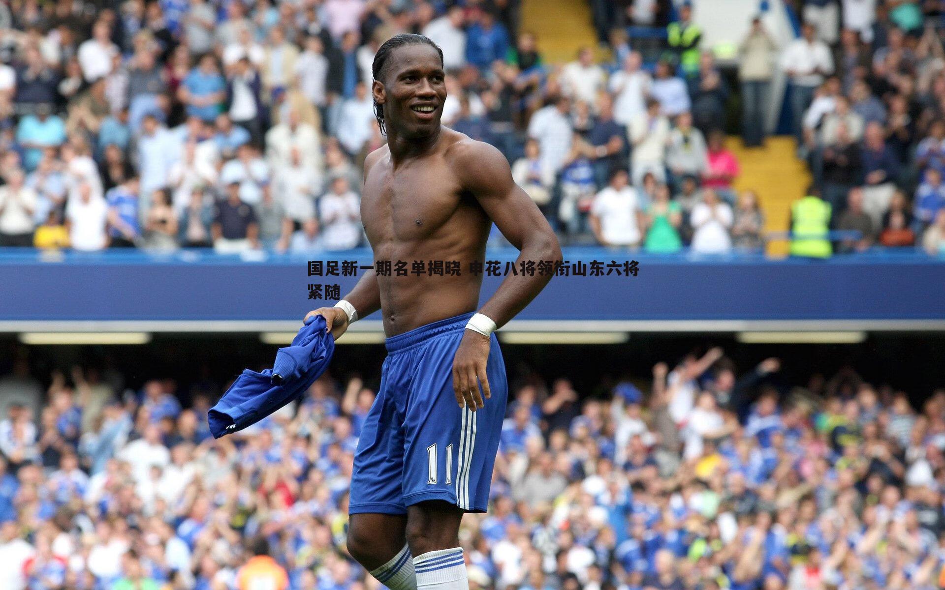 国足新一期名单揭晓 申花八将领衔山东六将紧随