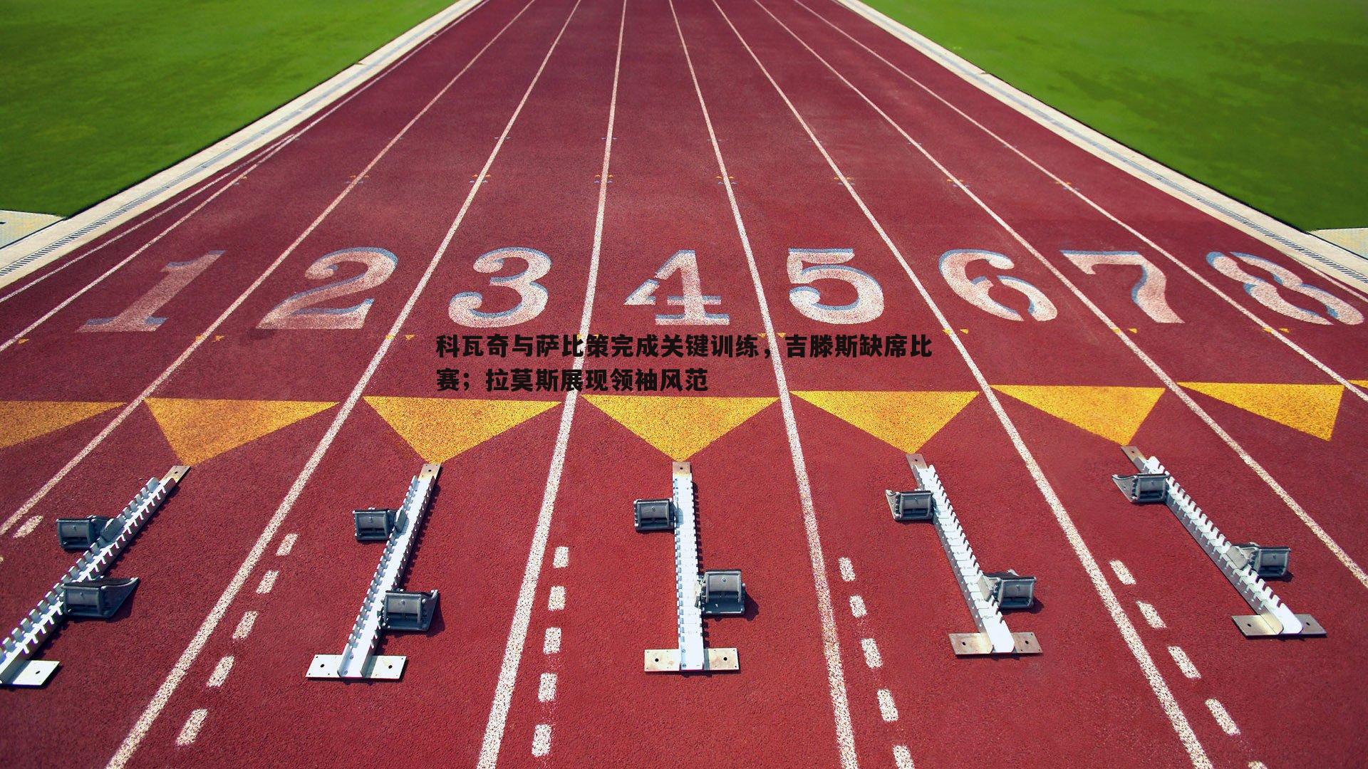 科瓦奇与萨比策完成关键训练,吉滕斯缺席比赛;拉莫斯展现领袖风范