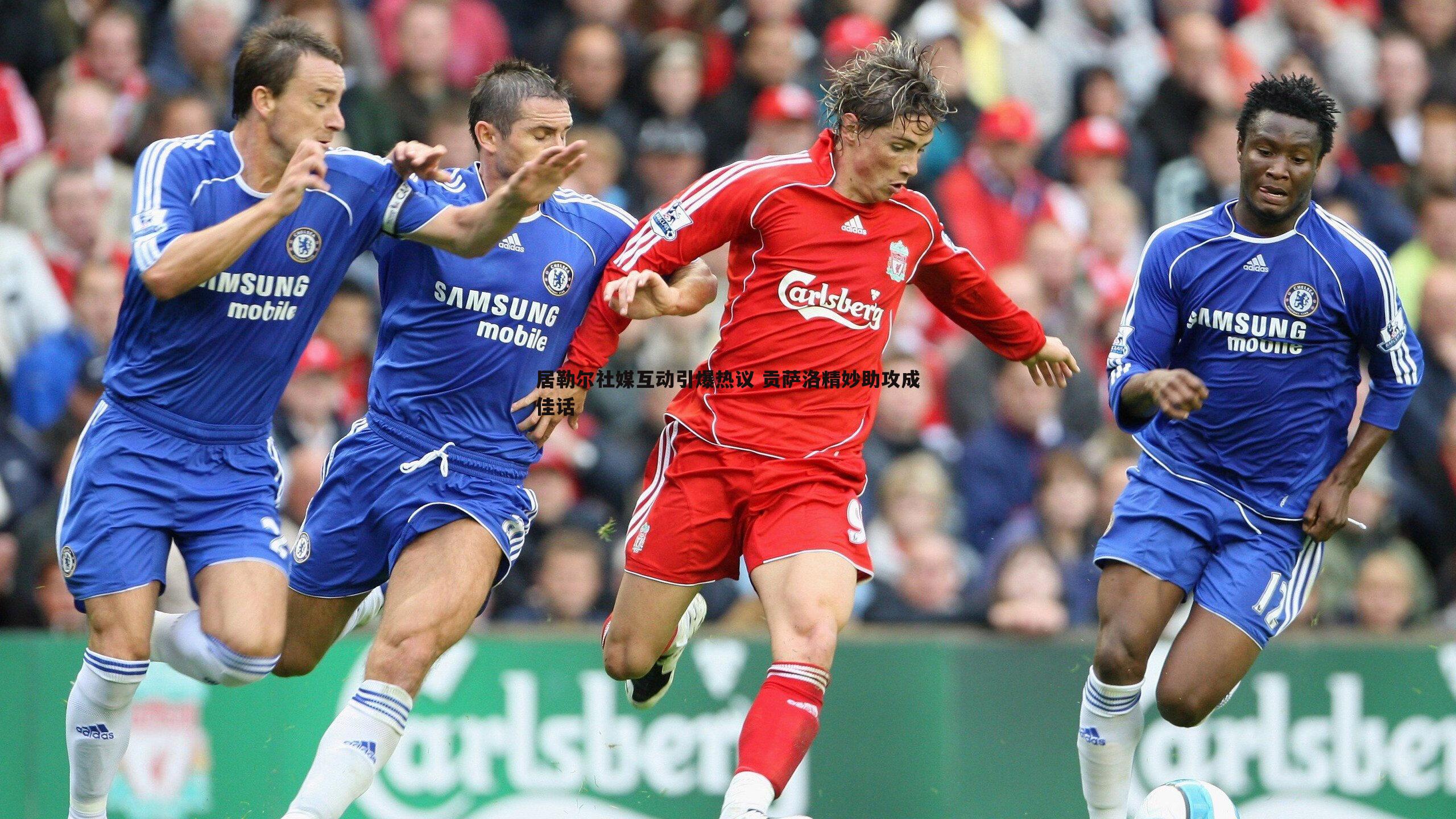 居勒尔社媒互动引爆热议 贡萨洛精妙助攻成佳话