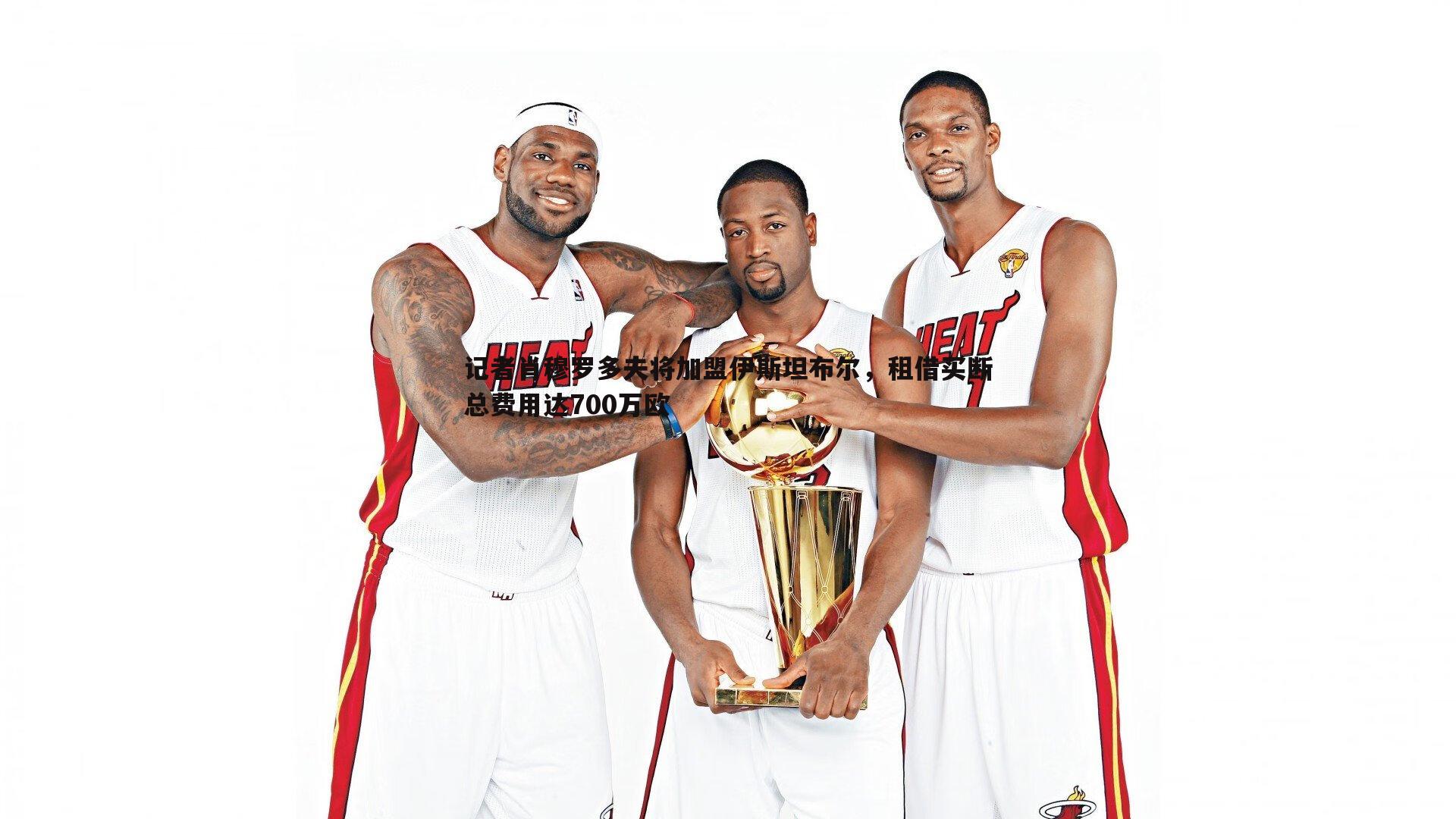 记者肖穆罗多夫将加盟伊斯坦布尔，租借买断总费用达700万欧