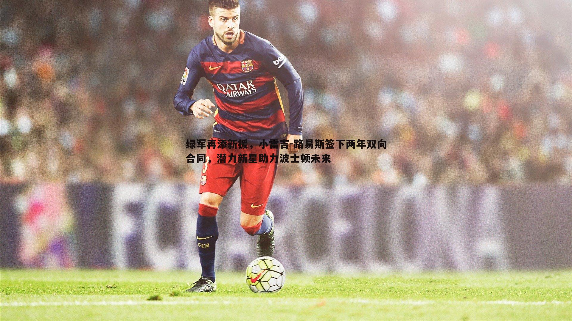 绿军再添新援，小雷吉-路易斯签下两年双向合同，潜力新星助力波士顿未来