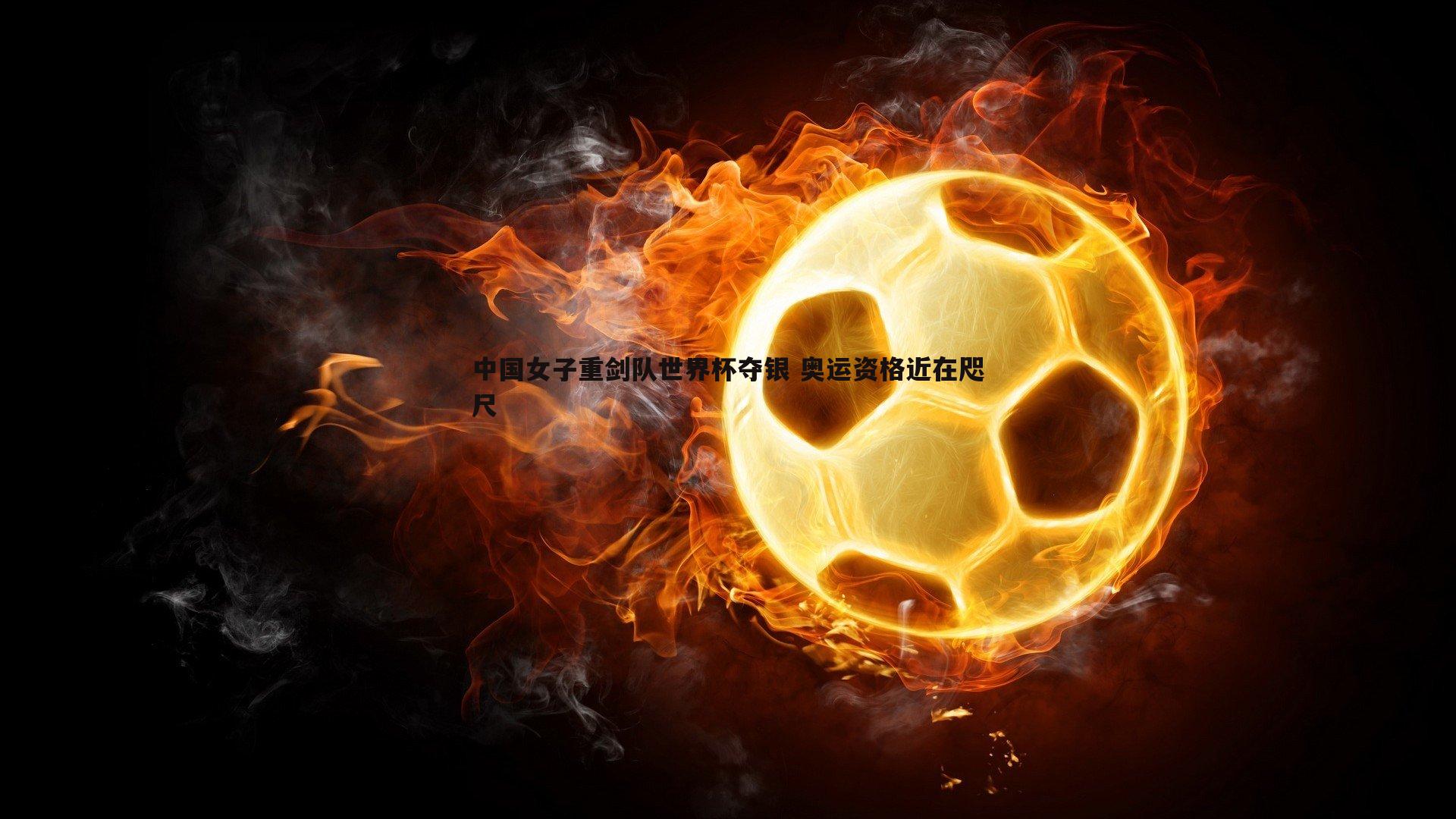 中国女子重剑队世界杯夺银 奥运资格近在咫尺